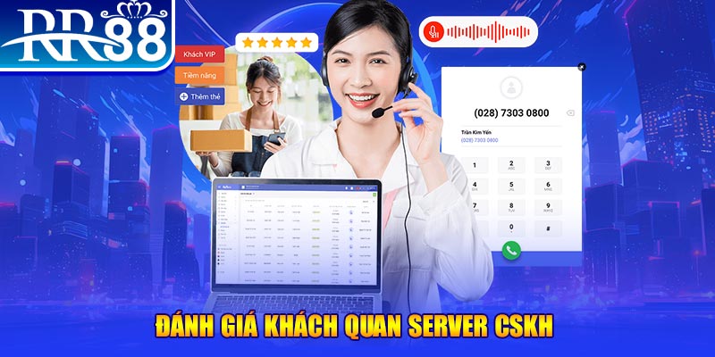 Đánh giá khách quan server CSKH
